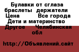 Булавки от сглаза, браслеты, держатели › Цена ­ 180 - Все города Дети и материнство » Другое   . Челябинская обл.